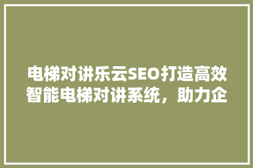 电梯对讲乐云SEO打造高效智能电梯对讲系统，助力企业提升竞争力