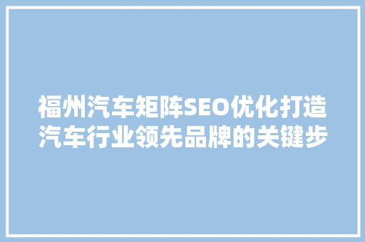 福州汽车矩阵SEO优化打造汽车行业领先品牌的关键步骤