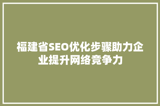 福建省SEO优化步骤助力企业提升网络竞争力