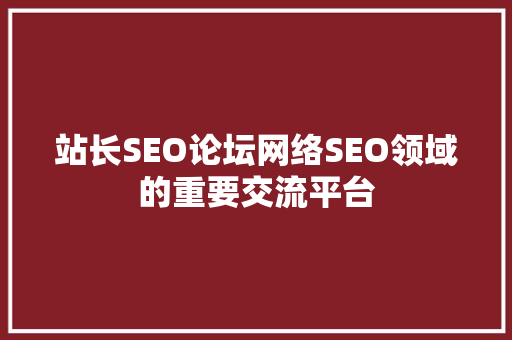 站长SEO论坛网络SEO领域的重要交流平台