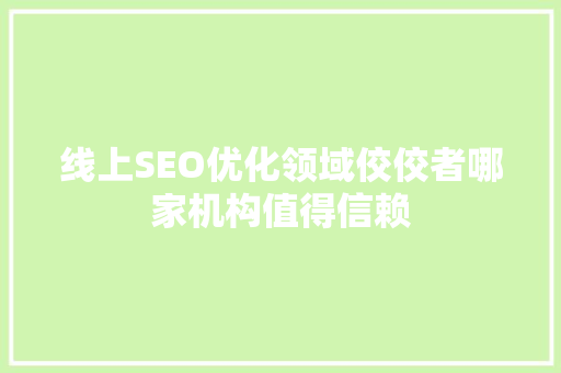 线上SEO优化领域佼佼者哪家机构值得信赖