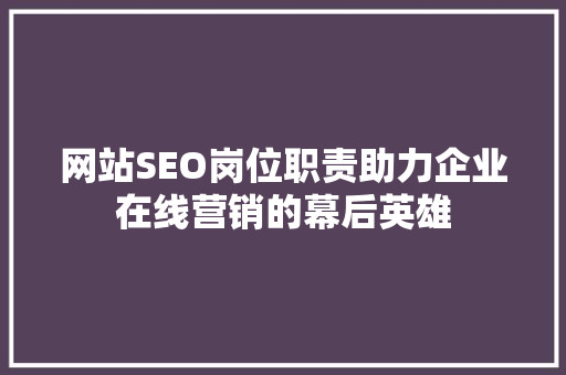 网站SEO岗位职责助力企业在线营销的幕后英雄