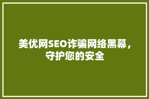 美优网SEO诈骗网络黑幕，守护您的安全