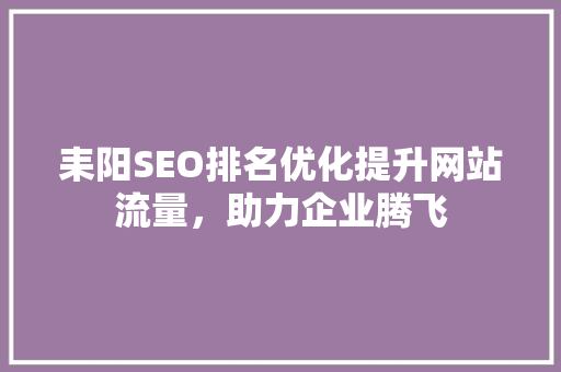 耒阳SEO排名优化提升网站流量，助力企业腾飞