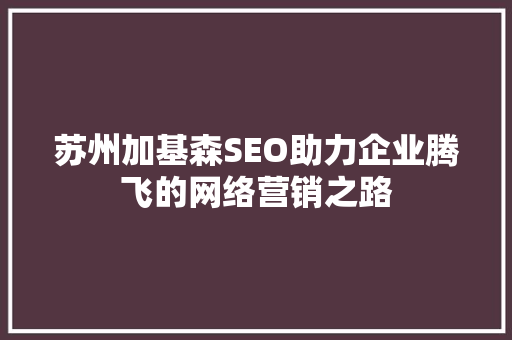 苏州加基森SEO助力企业腾飞的网络营销之路