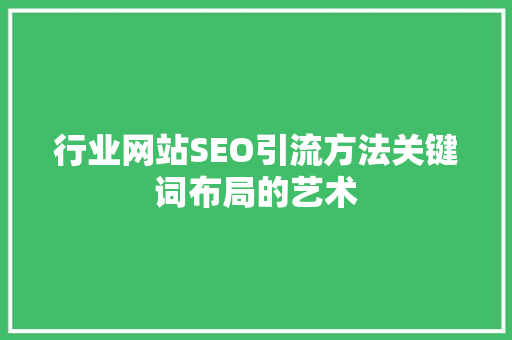 行业网站SEO引流方法关键词布局的艺术