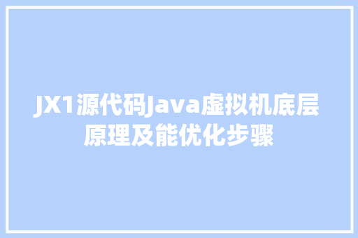 JX1源代码Java虚拟机底层原理及能优化步骤