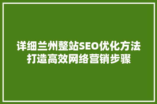 详细兰州整站SEO优化方法打造高效网络营销步骤