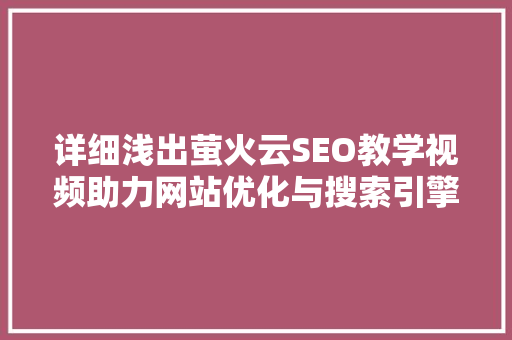 详细浅出萤火云SEO教学视频助力网站优化与搜索引擎排名提升