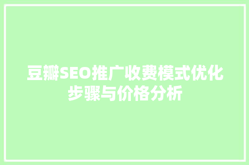 豆瓣SEO推广收费模式优化步骤与价格分析