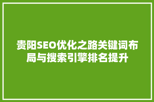 贵阳SEO优化之路关键词布局与搜索引擎排名提升