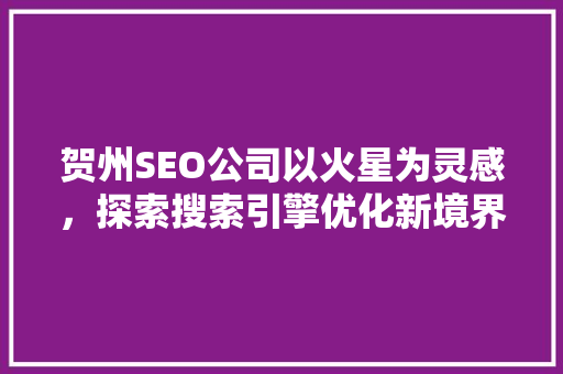 贺州SEO公司以火星为灵感，探索搜索引擎优化新境界