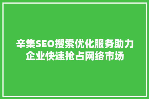 辛集SEO搜索优化服务助力企业快速抢占网络市场