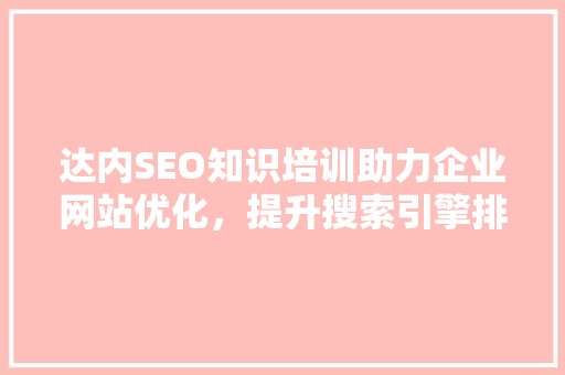 达内SEO知识培训助力企业网站优化，提升搜索引擎排名