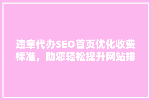 违章代办SEO首页优化收费标准，助您轻松提升网站排名