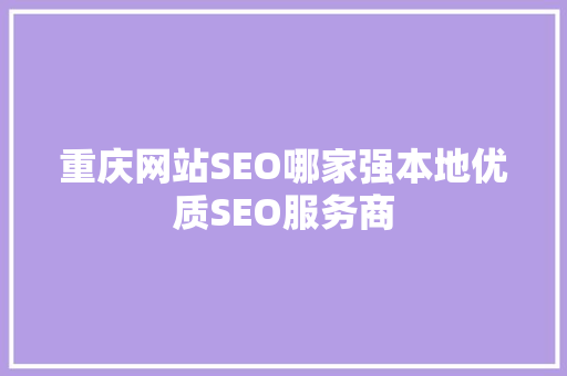 重庆网站SEO哪家强本地优质SEO服务商