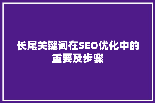 长尾关键词在SEO优化中的重要及步骤