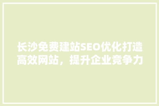 长沙免费建站SEO优化打造高效网站，提升企业竞争力