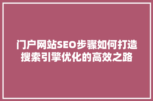 门户网站SEO步骤如何打造搜索引擎优化的高效之路