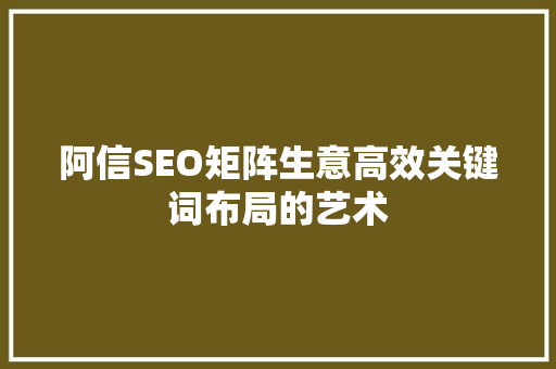 阿信SEO矩阵生意高效关键词布局的艺术