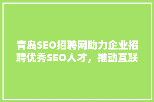 青岛SEO招聘网助力企业招聘优秀SEO人才，推动互联网营销发展