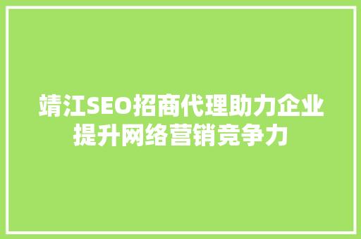 靖江SEO招商代理助力企业提升网络营销竞争力