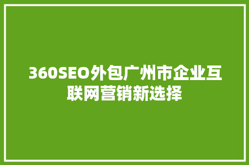 360SEO外包广州市企业互联网营销新选择