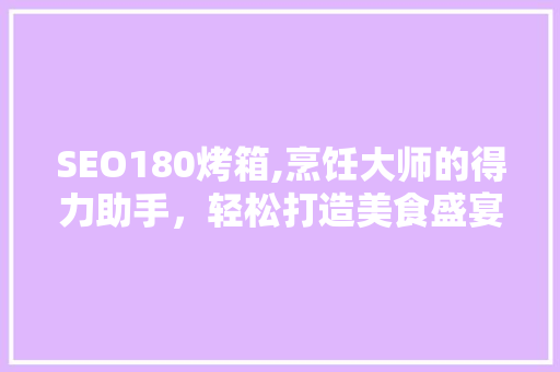 SEO180烤箱,烹饪大师的得力助手，轻松打造美食盛宴