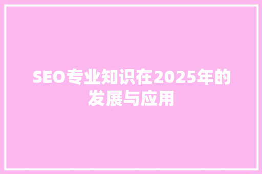 SEO专业知识在2025年的发展与应用
