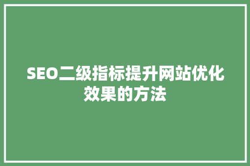 SEO二级指标提升网站优化效果的方法