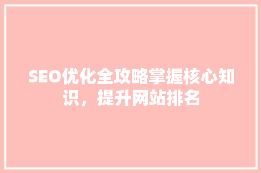SEO优化全攻略掌握核心知识，提升网站排名