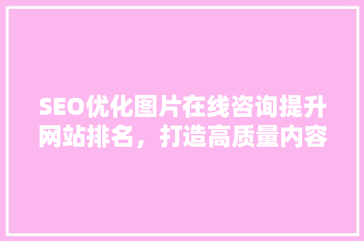 SEO优化图片在线咨询提升网站排名，打造高质量内容