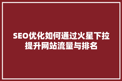 SEO优化如何通过火星下拉提升网站流量与排名