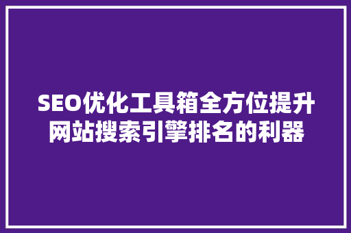 SEO优化工具箱全方位提升网站搜索引擎排名的利器