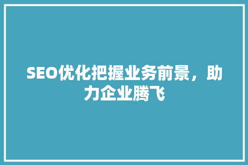 SEO优化把握业务前景，助力企业腾飞