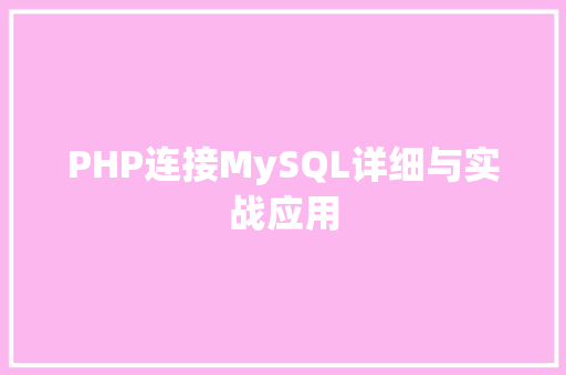 PHP连接MySQL详细与实战应用