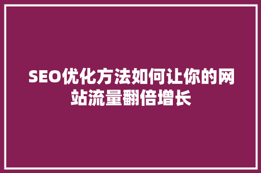 SEO优化方法如何让你的网站流量翻倍增长