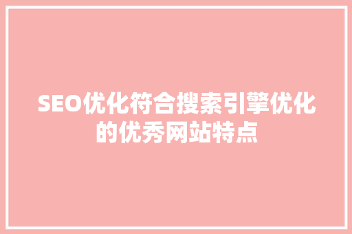 SEO优化符合搜索引擎优化的优秀网站特点