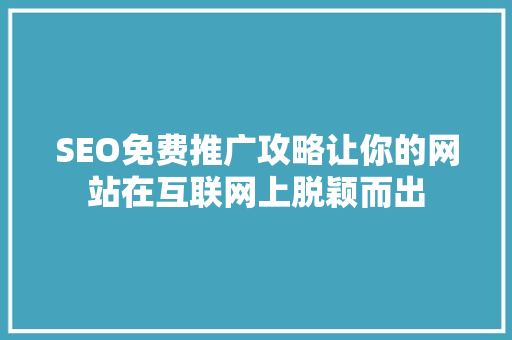 SEO免费推广攻略让你的网站在互联网上脱颖而出