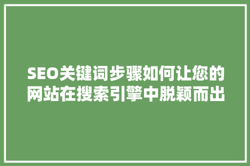 SEO关键词步骤如何让您的网站在搜索引擎中脱颖而出