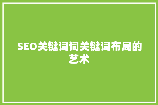 SEO关键词词关键词布局的艺术