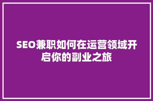 SEO兼职如何在运营领域开启你的副业之旅