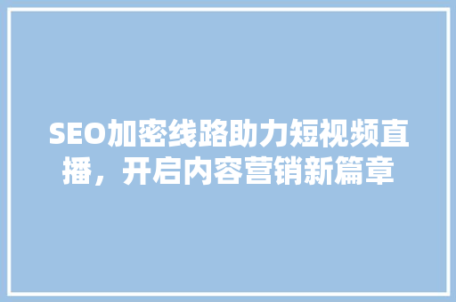 SEO加密线路助力短视频直播，开启内容营销新篇章