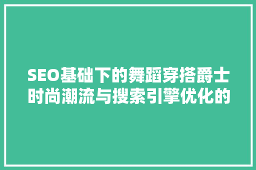SEO基础下的舞蹈穿搭爵士时尚潮流与搜索引擎优化的完美融合