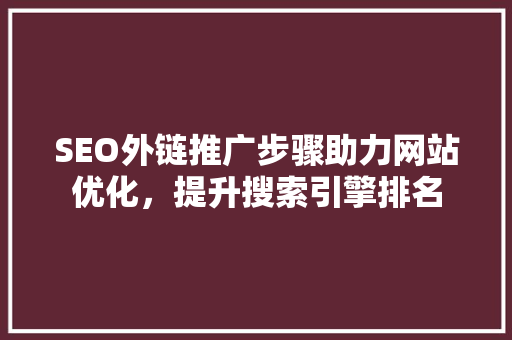 SEO外链推广步骤助力网站优化，提升搜索引擎排名