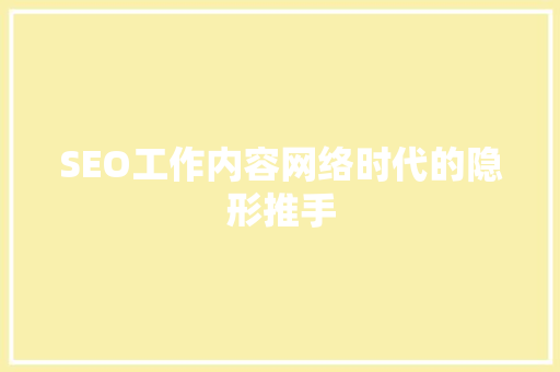 SEO工作内容网络时代的隐形推手