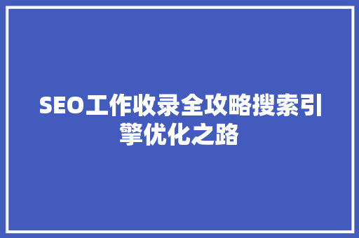 SEO工作收录全攻略搜索引擎优化之路