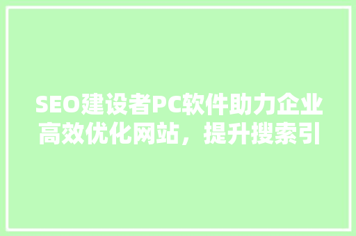SEO建设者PC软件助力企业高效优化网站，提升搜索引擎排名