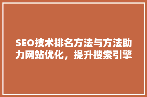 SEO技术排名方法与方法助力网站优化，提升搜索引擎排名