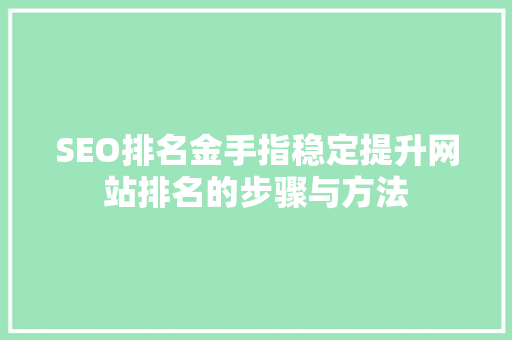 SEO排名金手指稳定提升网站排名的步骤与方法